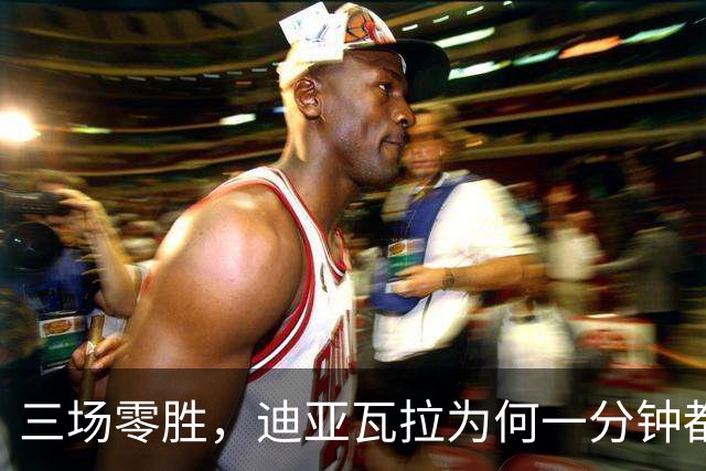 三场零胜，迪亚瓦拉为何一分钟都没打？