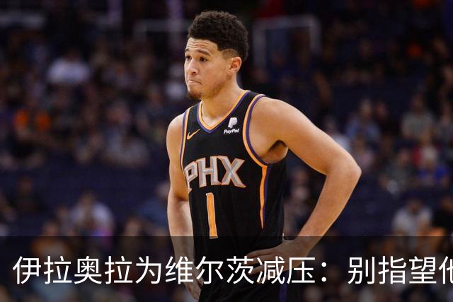 伊拉奥拉为维尔茨减压：别指望他单赛季进15球，他的价值不在进球