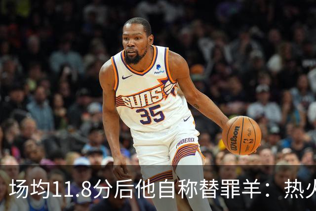 场均11.8分后他自称替罪羊：热火0胜4负谁该背锅