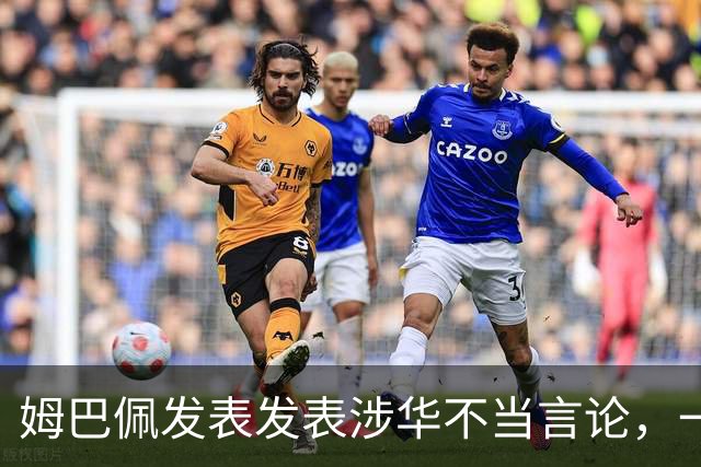 姆巴佩发表发表涉华不当言论，一句话“非我族类，其心必异”