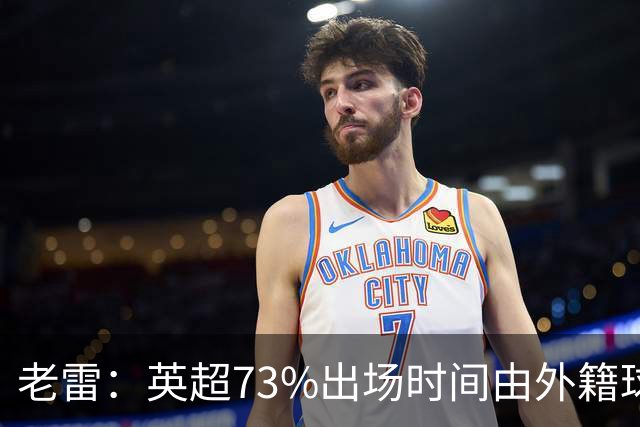 老雷：英超73%出场时间由外籍球员占据，球队青训流水线早已停摆