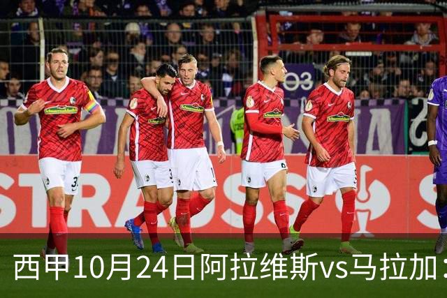 西甲10月24日阿拉维斯vs马拉加：9轮不胜降级区球队的客场生死搏命战