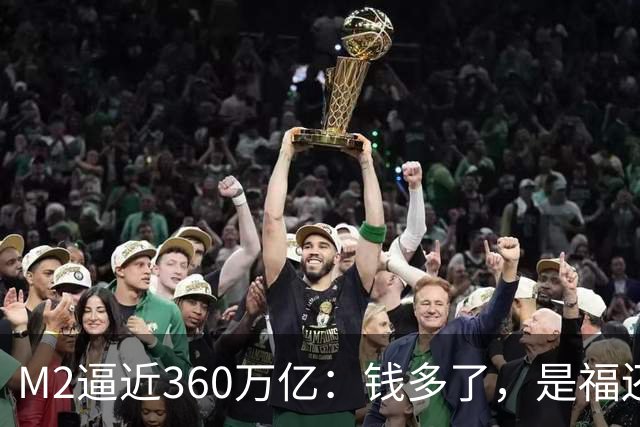 M2逼近360万亿：钱多了，是福还是忧？